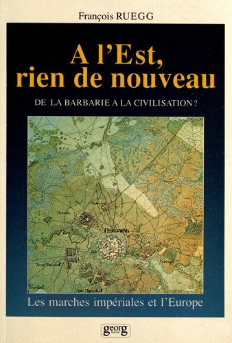 A l'Est rien de nouveau : de la barbarie à la civilisation ? : les marches impériales de l'Europe
