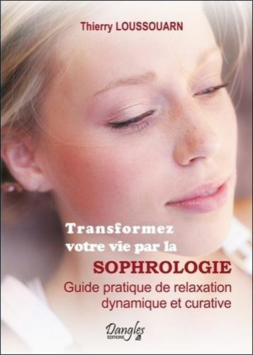 Transformez votre vie par la sophrologie : guide pratique de relaxation dynamique et curative