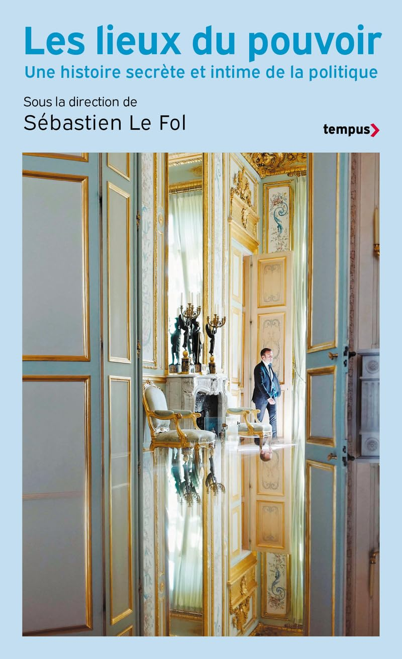 Les lieux de pouvoir : une histoire secrète et intime de la politique