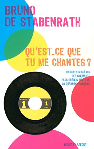 Qu'est-ce que tu me chantes ? : histoires secrètes des cinquante plus grands tubes de la chanson fra