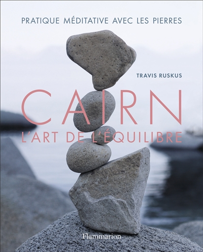 Cairn : l'art de l'équilibre : pratique méditative avec les pierres