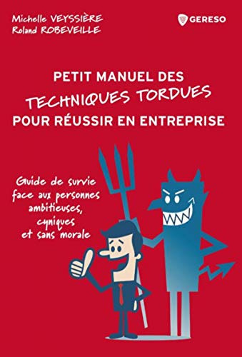 Petit manuel des techniques tordues pour réussir en entreprise : guide de survie face aux personnes 