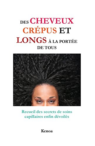Des cheveux crépus et longs à la portée de tous: Recueil des secrets de soins capillaires enfin dévo