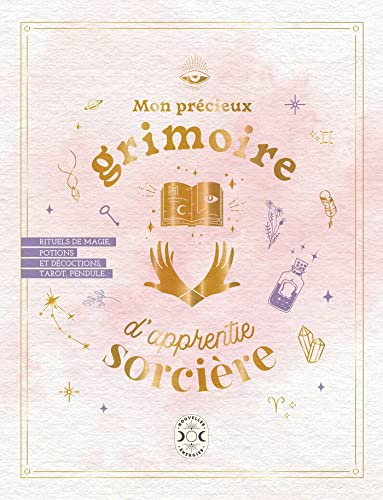 Mon précieux grimoire d'apprentie sorcière : rituels de magie, potions et décoctions, tarot, pendule