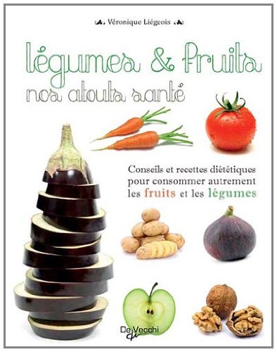 Légumes et fruits, nos atouts santé : conseils et recettes diététiques pour consommer autrement les 