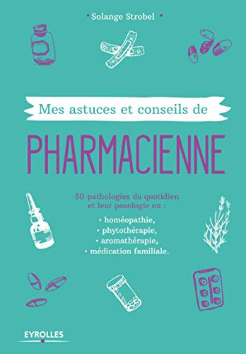 Mes astuces et conseils de pharmacienne : 50 pathologies du quotidien et leur posologie en homéopath