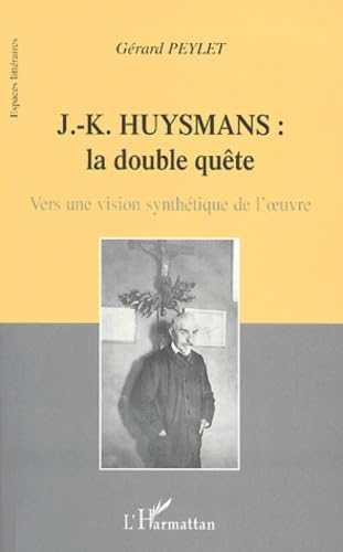 J.-K. Huysmans, la double quête : vers une vision synthétique de l'oeuvre