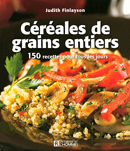 Céréales et grains entiers : 150 recettes pour tous les jours