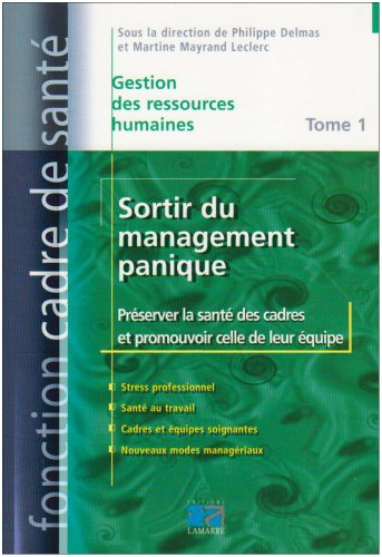 Sortir du management panique. Vol. 1. Préserver la santé des cadres et promouvoir celle de leur équi
