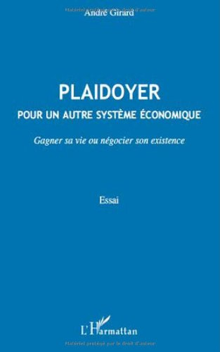 Plaidoyer : pour un autre système économique : gagner sa vie ou négocier son existence : essai