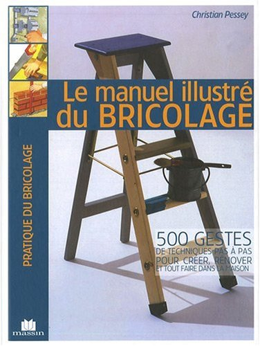 Le manuel illustré du bricolage : 500 gestes de techniques pas à pas pour créer, rénover et tout fai