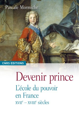 Devenir prince : l'école du pouvoir en France, XVIIe-XVIIIe siècles