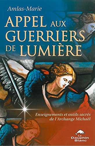 Appel aux guerriers de lumière : enseignements et outils sacrés de l'archange Michaël