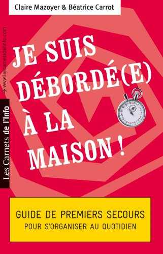 Je suis débordé(e) à la maison ! : guide de premiers secours pour s'organiser au quotidien