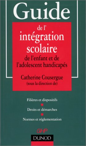 Guide de l'intégration scolaire de l'enfant et de l'adolescent handicapés : filières et dispositifs,