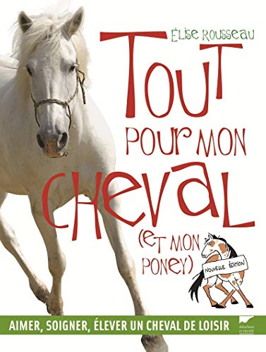 Tout pour mon cheval (et mon poney) : aimer, soigner, élever un cheval de loisir