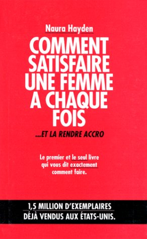 Comment satisfaire une femme à chaque fois... : et la rendre accro