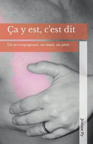 Ça y est, c'est dit: La vision d?un accompagnant, d?un mari, d?un père.