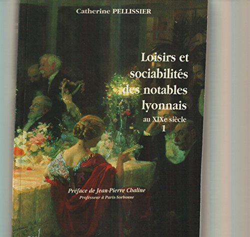 Loisirs et sociabilités des notables lyonnais au XIXe siècle. Vol. 1
