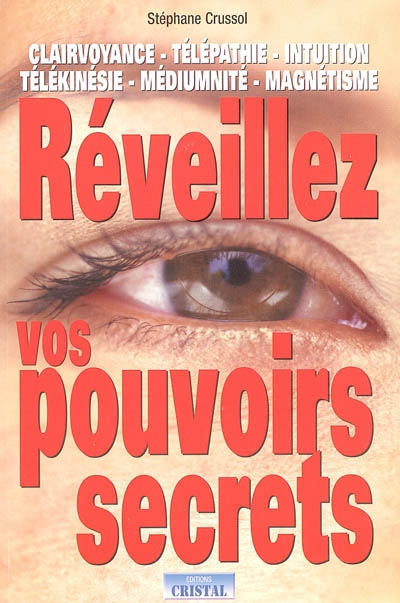Réveillez vos pouvoirs secrets : clairvoyance, télépathie, intuition, télékinésie, médiumnité, magné
