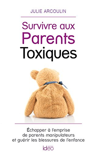 Survivre aux parents toxiques : échapper à l'emprise de parents manipulateurs et guérir les blessure