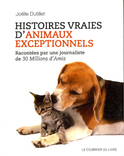 Histoires vraies d'animaux exceptionnels : racontées par une journaliste de 30 millions d'amis