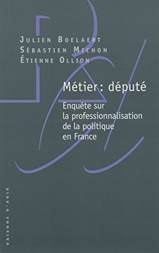 Métier : député : enquête sur la professionnalisation de la politique en France