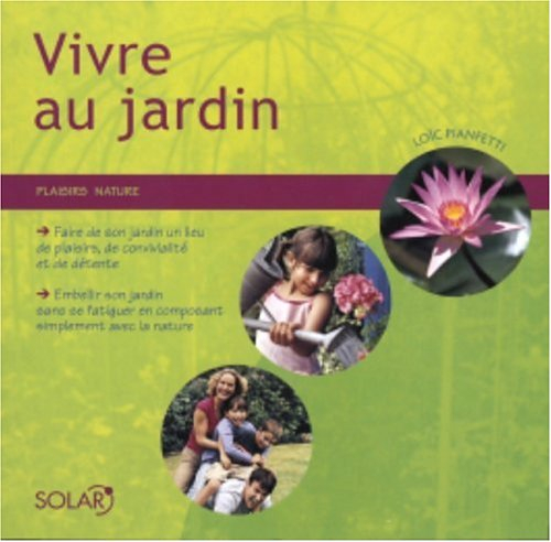 Vivre au jardin : faire de son jardin un lieu de plaisirs, de convivialité et de détente, embellir s
