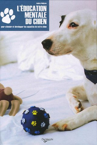 L'éducation mentale du chien : offrez-lui plus d'activités : pour stimuler et développer les capacit