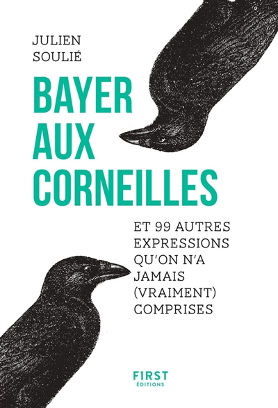 Bayer aux corneilles : et 99 autres expressions qu'on n'a jamais (vraiment) comprises