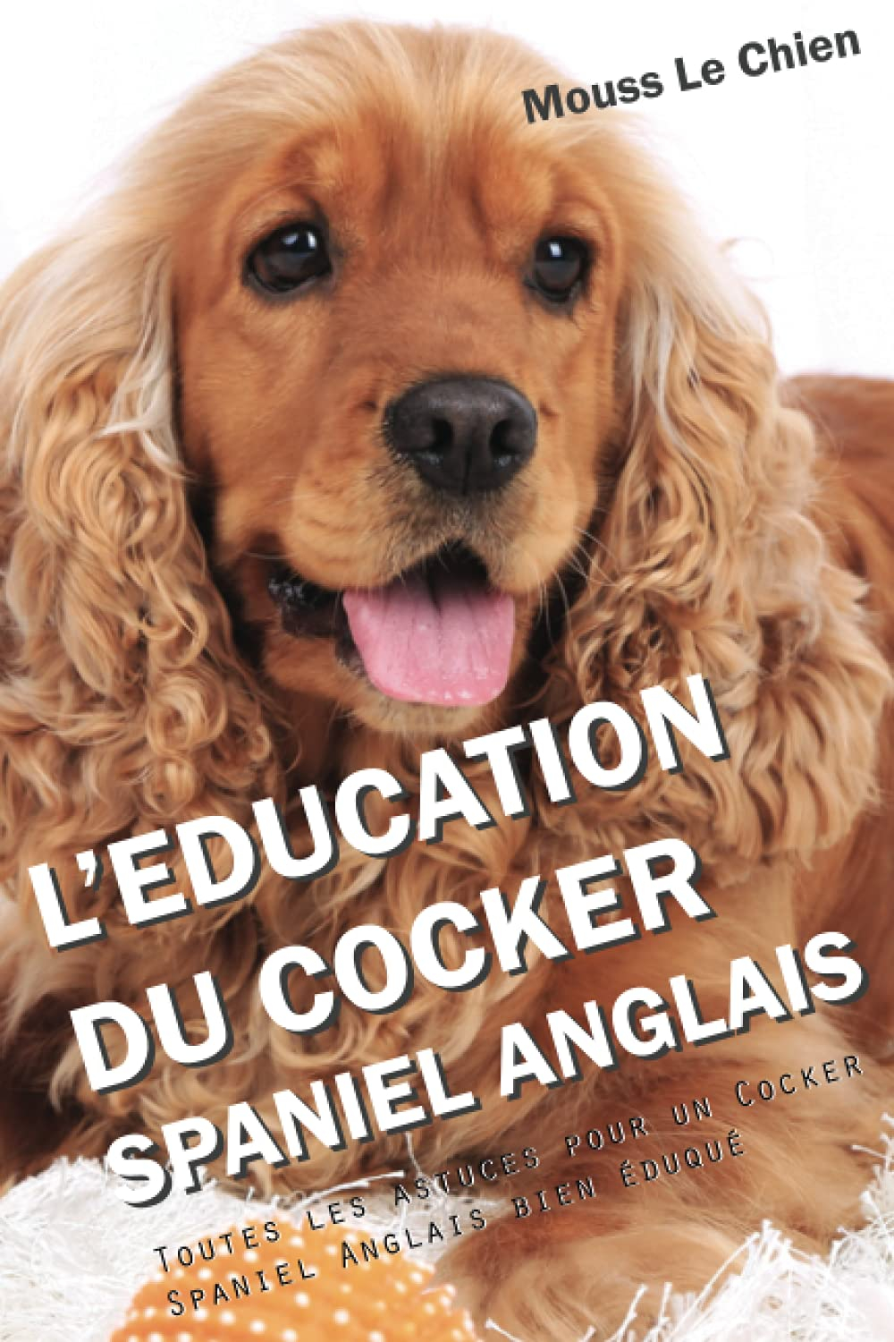 L'EDUCATION DU COCKER SPANIEL ANGLAIS: Toutes les astuces pour un Cocker Spaniel Anglais bien éduqué