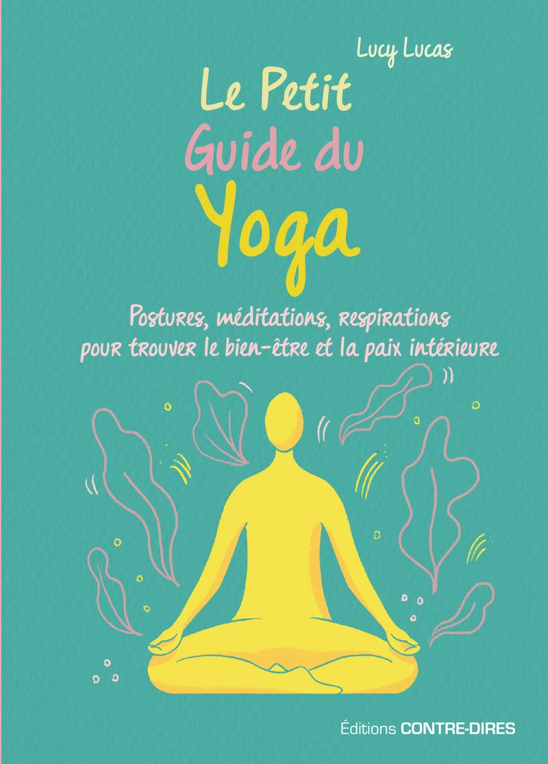 Le petit guide du yoga : postures, méditations, respirations pour trouver le bien-être et la paix in