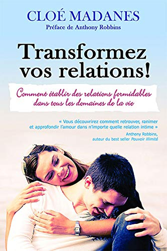 Transformez vos relations! : comment établir des relations formidables dans tous les domaines de vot