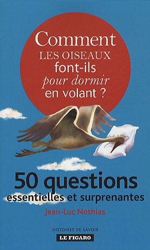 Comment les oiseaux font-ils pour dormir en volant ? : 50 questions essentielles et surprenantes