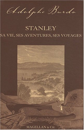 Stanley : sa vie, ses aventures et ses voyages