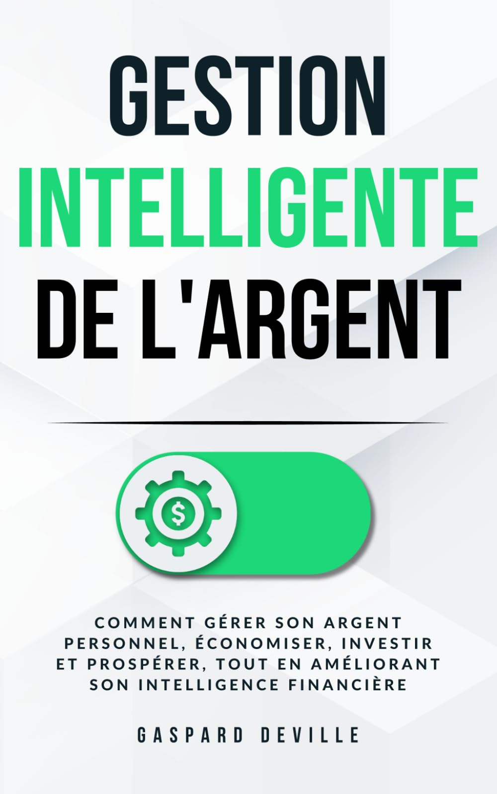 Gestion intelligente de l'argent: Comment gérer son argent personnel, économiser, investir et prospé