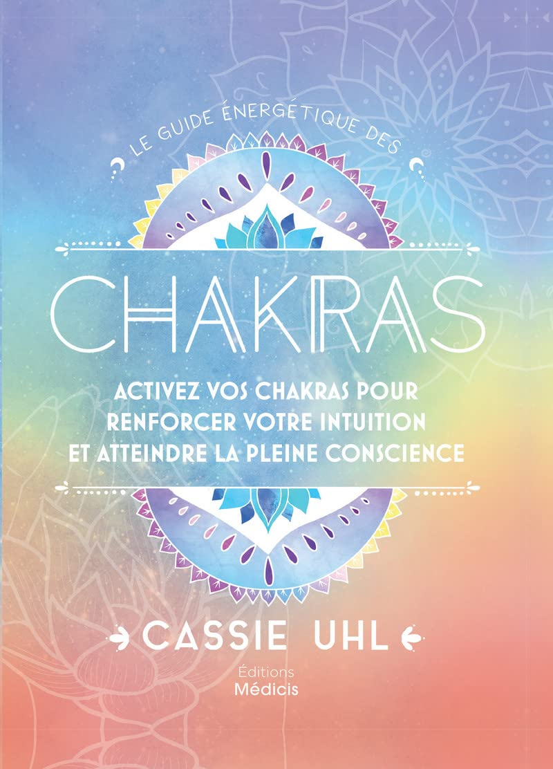 Le guide énergétique des chakras : activez vos chakras pour renforcer votre intuition et atteindre l