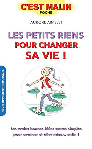 Les petits riens pour changer sa vie ! : les vraies bonnes idées toutes simples pour avancer et alle