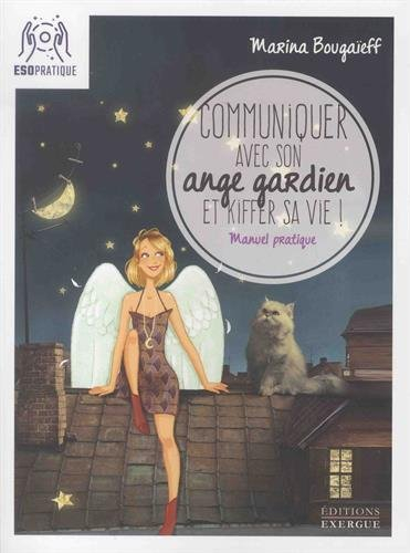 Communiquer avec son ange gardien et kiffer sa vie ! : petit manuel pour se connecter à son pote-en-