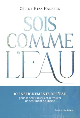 Sois comme l'eau : 10 enseignements de l'eau pour se sentir mieux et retrouver un sentiment de liber