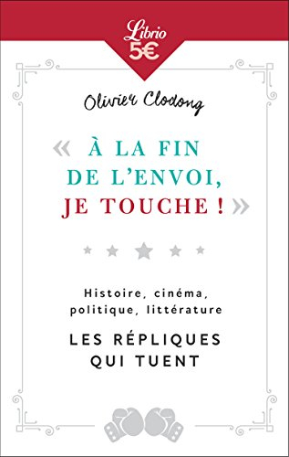 A la fin de l'envoi, je touche ! : histoire, cinéma, politique, littérature : les répliques qui tuen