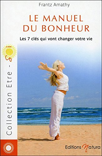 Le manuel du bonheur : les 7 clés qui vont changer votre vie