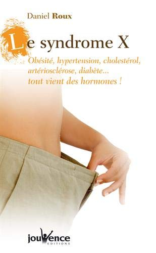 Le syndrome X : obésité, hypertension, cholestérol, artériosclérose, diabète... tout vient des hormo
