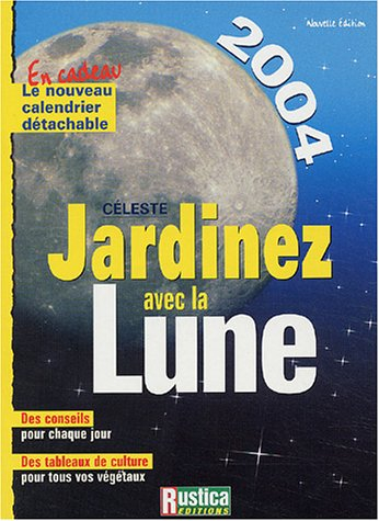 Jardinez avec la Lune 2004 : des conseils pour chaque jour, des tableaux de culture pour tous vos vé