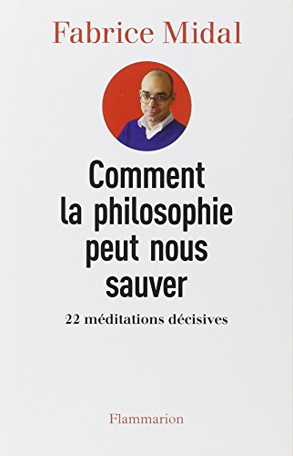 Comment la philosophie peut nous sauver : 22 méditations décisives