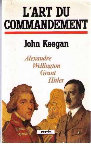 L'Art du commandement : Alexandre, Wellington, Grant, Hitler