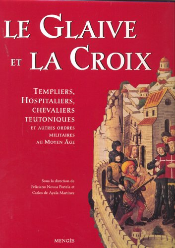 Le Glaive et la Croix : Templiers, Hospitaliers, Chevaliers Teutoniques et autres ordres militaires 
