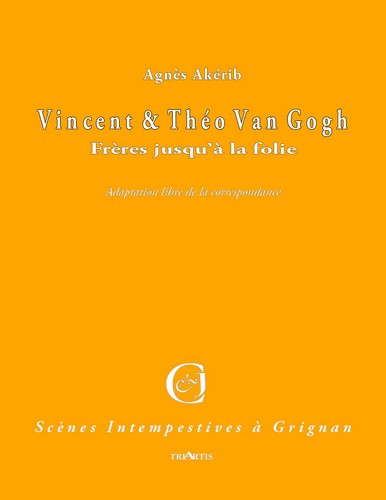 Vincent et Théo Van Gogh : frères jusqu'à la folie : adaptation libre de la correspondance