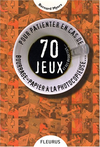 70 jeux et des brouettes... : pour patienter en cas de bourrage-papier à la photocopieuse...