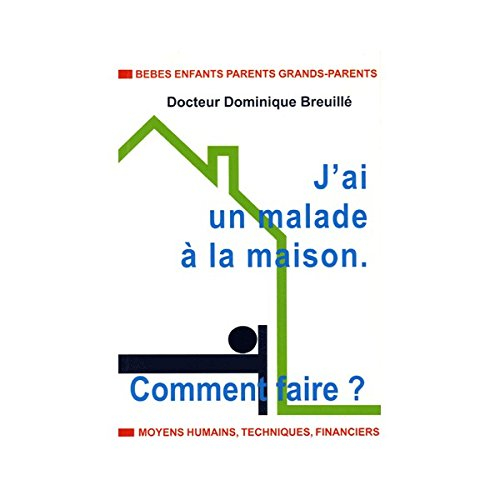 J'ai un malade à la maison : comment faire ? : bébés, enfants, parents, grands-parents, moyens humai